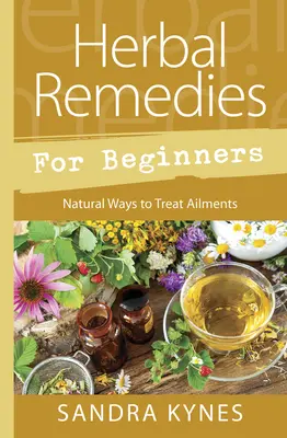 Remedii pe bază de plante pentru începători: Modalități naturale de tratare a afecțiunilor - Herbal Remedies for Beginners: Natural Ways to Treat Ailments