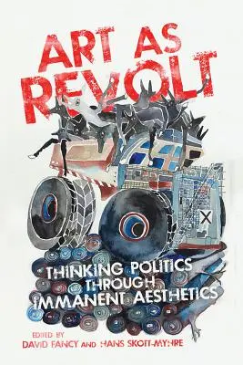 Arta ca revoltă: Thinking Politics Through Immanent Aesthetics - Art as Revolt: Thinking Politics Through Immanent Aesthetics
