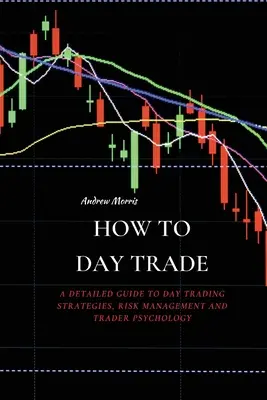 How to Day Trade: Un ghid detaliat pentru strategiile de tranzacționare zilnică, managementul riscului și psihologia traderului - How to Day Trade: A Detailed Guide to Day Trading Strategies, Risk Management and Trader Psychology