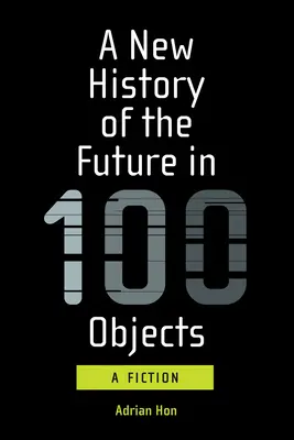 O nouă istorie a viitorului în 100 de obiecte: O ficțiune - A New History of the Future in 100 Objects: A Fiction