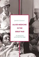 Medicina aliată în Marele Război: Frontul medical și oamenii care au luptat - Allied Medicine in the Great War: The Medical Front and the People Who Fought