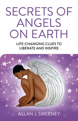 Secretele îngerilor de pe Pământ: Indicii care schimbă viața pentru a elibera și inspira - Secrets of Angels on Earth: Life-Changing Clues to Liberate and Inspire