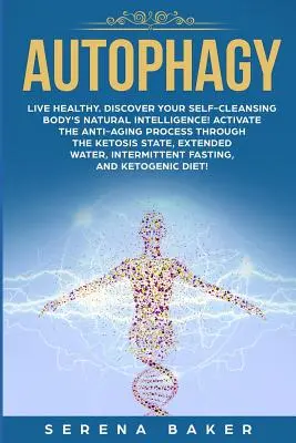 Autofagia: Trăiți sănătos. Descoperiți inteligența naturală a corpului dumneavoastră care se autocurăță! Activați procesul anti-îmbătrânire prin intermediul ke - Autophagy: Live healthy. Discover your self-cleansing body's natural intelligence! Activate the anti-aging process through the ke
