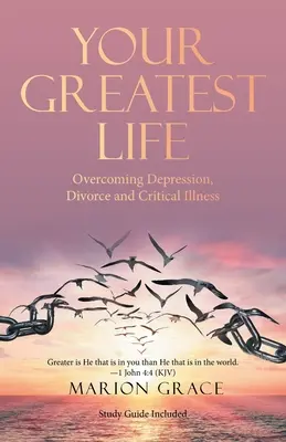 Cea mai grozavă viață a ta: Depășirea depresiei, a divorțului și a bolilor grave - Your Greatest Life: Overcoming Depression, Divorce and Critical Illness