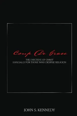 Coup De Grace: Doctrina lui Hristos în special pentru cei care disprețuiesc religia - Coup De Grace: The Doctrine of Christ Especially for Those Who Despise Religion