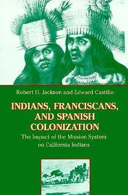 Indienii, franciscanii și colonizarea spaniolă: Impactul sistemului misiunilor asupra indienilor din California - Indians, Franciscans, and Spanish Colonization: The Impact of the Mission System on California Indians