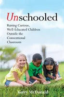 Unschooled: Creșterea copiilor curioși și bine educați în afara clasei convenționale - Unschooled: Raising Curious, Well-Educated Children Outside the Conventional Classroom