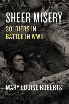 Pură mizerie: Soldații în luptă în al Doilea Război Mondial - Sheer Misery: Soldiers in Battle in WWII
