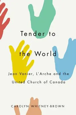 Tender to the World: Jean Vanier, l'Arche și Biserica Unită a Canadei - Tender to the World: Jean Vanier, l'Arche, and the United Church of Canada
