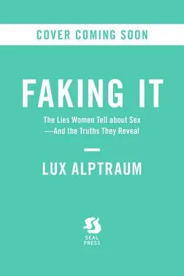 Faking It: The Lies Women Tell about Sex--And the Truths They Reveal