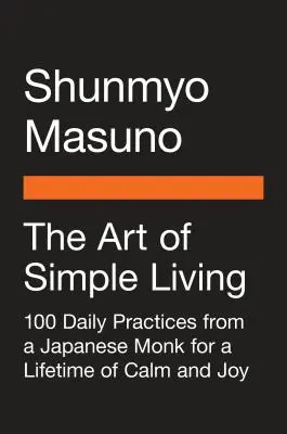 Arta de a trăi simplu: 100 de practici zilnice de la un călugăr Zen japonez pentru o viață întreagă de calm și bucurie - The Art of Simple Living: 100 Daily Practices from a Japanese Zen Monk for a Lifetime of Calm and Joy