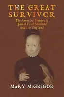 Marele supraviețuitor: Evadările uimitoare ale lui Iacob al VI-lea al Scoției și I al Angliei - The Great Survivor: The Amazing Escapes of James VI of Scotland and I of England