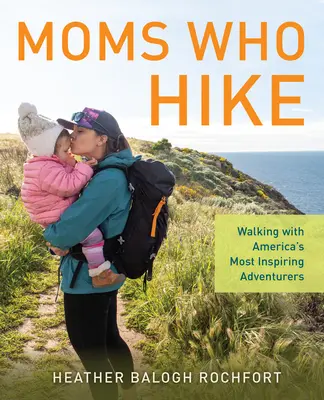 Mame care fac drumeții: Plimbare cu cei mai inspirați aventurieri din America - Moms Who Hike: Walking with America's Most Inspiring Adventurers