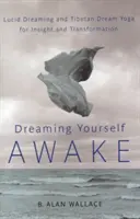 Dreaming Yourself Awake: Lucid Dreaming and Tibetan Dream Yoga for Insight and Transformation (Visarea lucidă și yoga tibetană a viselor pentru înțelegere și transformare) - Dreaming Yourself Awake: Lucid Dreaming and Tibetan Dream Yoga for Insight and Transformation