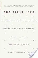 Prima idee: Cum au evoluat simbolurile, limbajul și inteligența de la strămoșii noștri primate la oamenii moderni - The First Idea: How Symbols, Language, and Intelligence Evolved from Our Primate Ancestors to Modern Humans