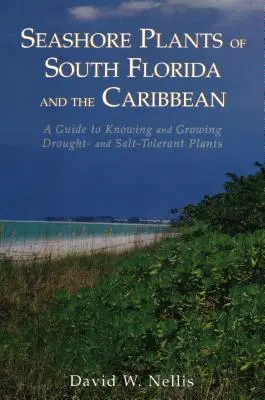 Seashore Plants of South Florida and the Caribbean: Ghid pentru cunoașterea și cultivarea plantelor tolerante la secetă și sare - Seashore Plants of South Florida and the Caribbean: A Guide to Knowing and Growing Drought- And Salt-Tolerant Plants