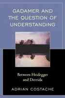 Gadamer și problema înțelegerii: Între Heidegger și Derrida - Gadamer and the Question of Understanding: Between Heidegger and Derrida