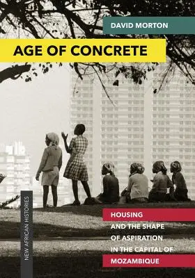 Epoca betonului: Locuințele și forma aspirației în capitala Mozambicului - Age of Concrete: Housing and the Shape of Aspiration in the Capital of Mozambique