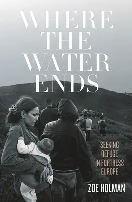 Unde se termină apa: Căutând refugiu în fortăreața Europa - Where the Water Ends: Seeking Refuge in Fortress Europe