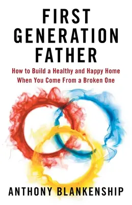 Tatăl de primă generație: Cum să construiești o casă sănătoasă și fericită atunci când vii dintr-o casă distrusă - First Generation Father: How to Build a Healthy and Happy Home When You Come From a Broken One