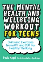 The Mental Health and Wellbeing Workout for Teens: Abilități și exerciții din ACT și CBT pentru o gândire sănătoasă - The Mental Health and Wellbeing Workout for Teens: Skills and Exercises from ACT and CBT for Healthy Thinking
