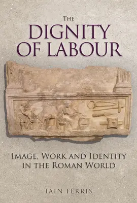 Demnitatea muncii: imagine, muncă și identitate în lumea romană - The Dignity of Labour: Image, Work and Identity in the Roman World