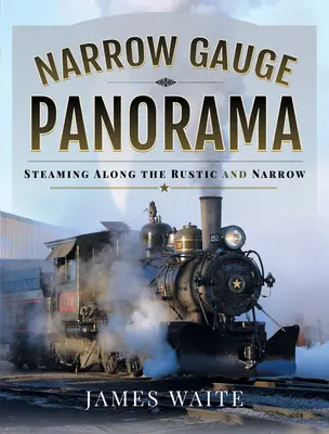 Narrow Gauge Panorama: Navigând de-a lungul Rustic and Narrow - Narrow Gauge Panorama: Steaming Along the Rustic and Narrow