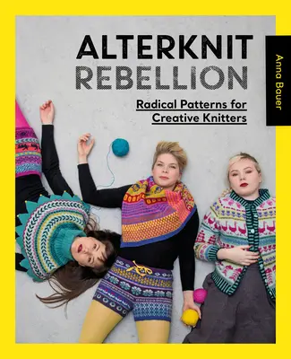 Alterknit Rebellion: Modele radicale pentru tricotaje creative - Alterknit Rebellion: Radical Patterns for Creative Knitters