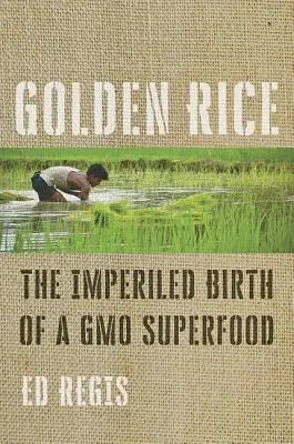 Orezul de aur: Nașterea imperfectă a unui superaliment modificat genetic - Golden Rice: The Imperiled Birth of a Gmo Superfood