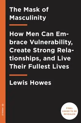 The Mask of Masculinity (Masca masculinității): Cum pot bărbații să îmbrățișeze vulnerabilitatea, să creeze relații puternice și să își trăiască viața la maxim - The Mask of Masculinity: How Men Can Embrace Vulnerability, Create Strong Relationships, and Live Their Fullest Lives
