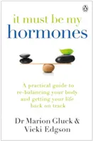 It Must Be My Hormones - Un ghid practic pentru a-ți reechilibra corpul și a-ți readuce viața pe drumul cel bun - It Must Be My Hormones - A Practical Guide to Re-balancing your Body and Getting your Life Back on Track