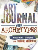 Art Journal Arhetipurile tale: Tehnici de media mixtă pentru a vă găsi pe voi înșivă - Art Journal Your Archetypes: Mixed Media Techniques for Finding Yourself
