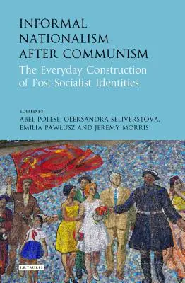 Informal Nationalism After Communism: Construcția cotidiană a identităților postsocialiste - Informal Nationalism After Communism: The Everyday Construction of Post-Socialist Identities