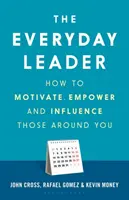 Liderul de zi cu zi: Cum să-i motivezi, să-i împuternicești și să-i influențezi pe cei din jurul tău - The Everyday Leader: How to Motivate, Empower and Influence Those Around You