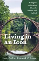 Living in an Icon: A Program for Growing Closer to Creation and to God (Trăind într-o icoană: Program de apropiere de creație și de Dumnezeu) - Living in an Icon: A Program for Growing Closer to Creation and to God