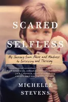 Frica de sine: Călătoria mea de la abuz și nebunie la supraviețuire și prosperitate (My Journey from Abuse and Madness to Surviving and Thriving) - Scared Selfless: My Journey from Abuse and Madness to Surviving and Thriving