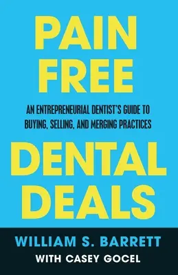 Pain Free Dental Deals: An Entrepreneurial Dentist's Guide To Buying, Selling, and Merging Practices