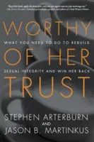 Demnă de încrederea ei: Ce trebuie să faci pentru a reconstrui integritatea sexuală și a o recâștiga - Worthy of Her Trust: What You Need to Do to Rebuild Sexual Integrity and Win Her Back