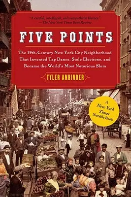Five Points: Cartierul newyorkez din secolul al XIX-lea care a inventat dansul step, a furat alegerile și a devenit cel mai cunoscut din lume: The 19th Century New York City Neighborhood That Invented Tap Dance, Stole Elections, and Became the World's Most Noto - Five Points: The 19th Century New York City Neighborhood That Invented Tap Dance, Stole Elections, and Became the World's Most Noto