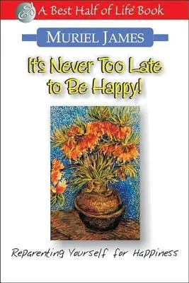 Niciodată nu e prea târziu să fii fericit! Reparenting Yourself for Happiness (Împăcarea cu tine însuți pentru fericire) - It's Never Too Late to Be Happy!: Reparenting Yourself for Happiness
