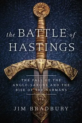 Bătălia de la Hastings: Căderea anglo-saxonilor și ascensiunea normanzilor - The Battle of Hastings: The Fall of the Anglo-Saxons and the Rise of the Normans