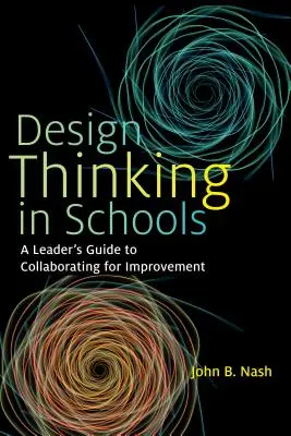 Design Thinking în școli: A Leader's Guide to Collaborating for Improvement (Ghidul liderului pentru colaborarea în vederea îmbunătățirii) - Design Thinking in Schools: A Leader's Guide to Collaborating for Improvement