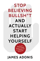 Nu mai credeți prostii și începeți să vă ajutați singuri - Ghidul unei persoane inteligente pentru prostiile inspiraționale - Stop Believing Bullshit and Actually Start Helping Yourself - A Smart Person's Guide to Inspirational Nonsense