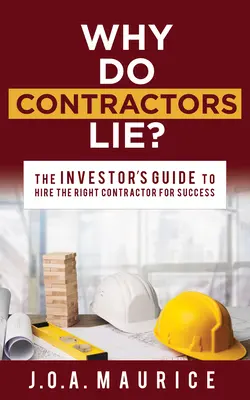 De ce mint antreprenorii? Ghidul investitorului pentru a angaja antreprenorul potrivit pentru succes - Why Do Contractors Lie?: The Investor's Guide to Hire the Right Contractor for Success