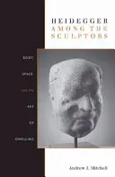 Heidegger printre sculptori: Corp, spațiu și arta de a locui - Heidegger Among the Sculptors: Body, Space, and the Art of Dwelling