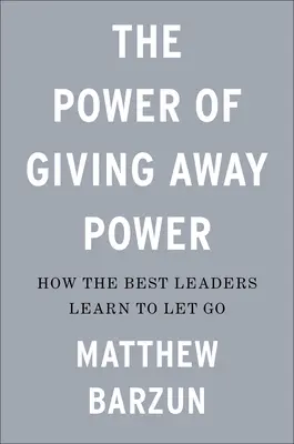Puterea de a renunța la putere: Cum învață cei mai buni lideri să renunțe la putere (The Power of Giving Away Power: How the Best Leaders Learn to Let Go) - The Power of Giving Away Power: How the Best Leaders Learn to Let Go