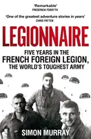 Legionarul - Cinci ani în Legiunea străină franceză, cea mai dură armată din lume - Legionnaire - Five Years in the French Foreign Legion, the World's Toughest Army