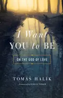 Vreau să fii: despre Dumnezeul iubirii - I Want You to Be: On the God of Love