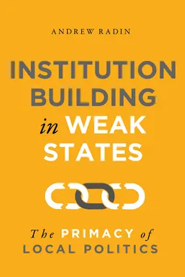 Consolidarea instituțiilor în statele slabe: Primatul politicii locale - Institution Building in Weak States: The Primacy of Local Politics