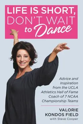 Viața este scurtă, nu aștepta să dansezi: Sfaturi și inspirație de la antrenorul UCLA Athletics Hall of Fame a 7 echipe de campioni NCAA - Life Is Short, Don't Wait to Dance: Advice and Inspiration from the UCLA Athletics Hall of Fame Coach of 7 NCAA Championship Teams